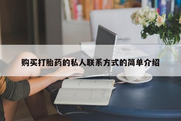 私下打胎药在线购买，购买打胎药的私人联系方式的简单介绍