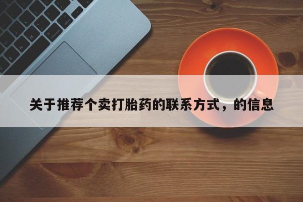 私下打胎药在线购买，关于推荐个卖打胎药的联系方式，的信息