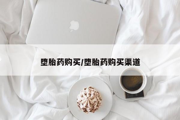 私下打胎药在线购买，堕胎药购买/堕胎药购买渠道