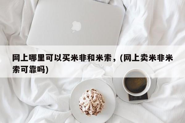 私下打胎药在线购买，网上哪里可以买米非和米索，(网上卖米非米索可靠吗)