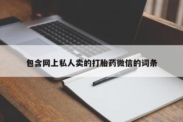 私下打胎药在线购买，包含网上私人卖的打胎药微信的词条