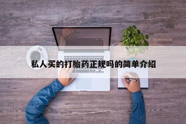 私下打胎药在线购买，私人买的打胎药正规吗的简单介绍