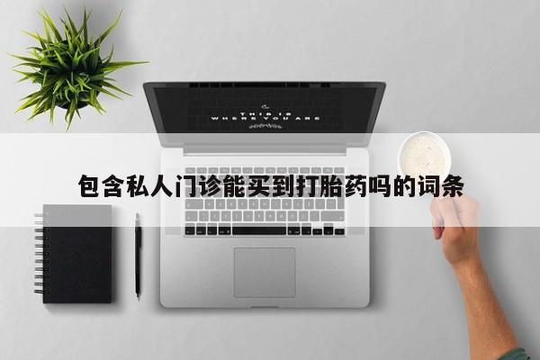 私下打胎药在线购买，包含私人门诊能买到打胎药吗的词条