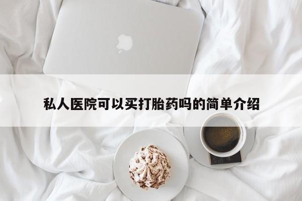 私下打胎药在线购买，私人医院可以买打胎药吗的简单介绍