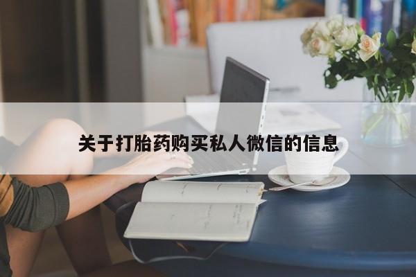 私下打胎药在线购买，关于打胎药购买私人微信的信息