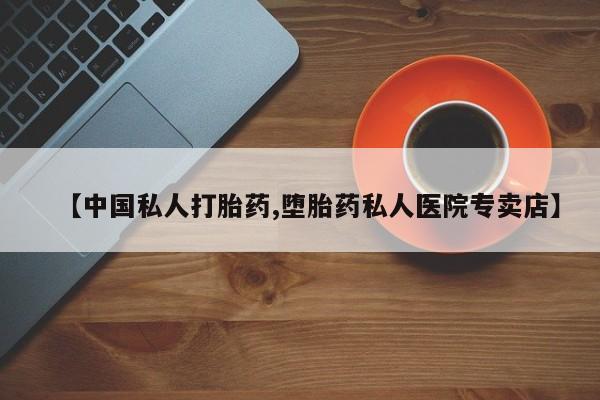 私下打胎药在线购买，【中国私人打胎药,堕胎药私人医院专卖店】
