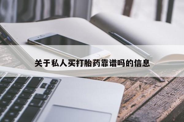 私下打胎药在线购买，关于私人买打胎药靠谱吗的信息