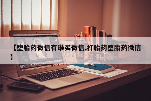 私下打胎药在线购买，【堕胎药微信有谁买微信,打胎药堕胎药微信】