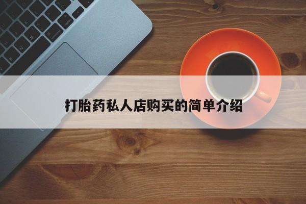 私下打胎药在线购买，打胎药私人店购买的简单介绍