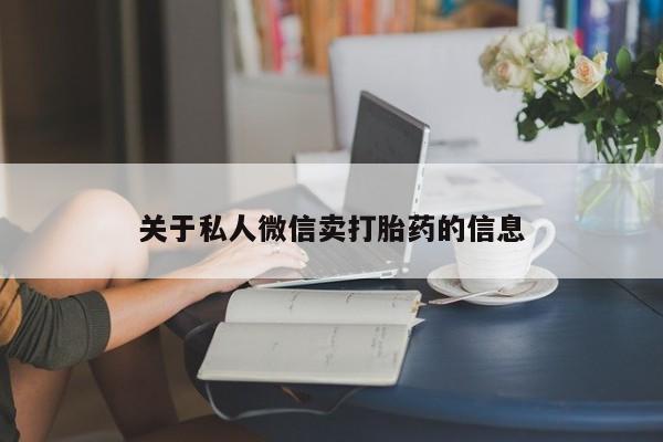 私下打胎药在线购买，关于私人微信卖打胎药的信息