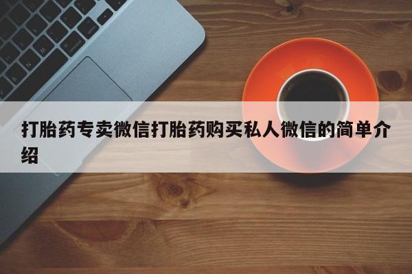 私下打胎药在线购买，打胎药专卖微信打胎药购买私人微信的简单介绍