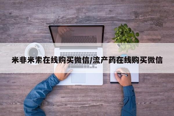 私下打胎药在线购买，米非米索在线购买微信/流产药在线购买微信