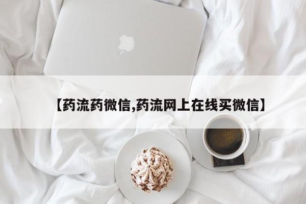 私下打胎药在线购买，【药流药微信,药流网上在线买微信】