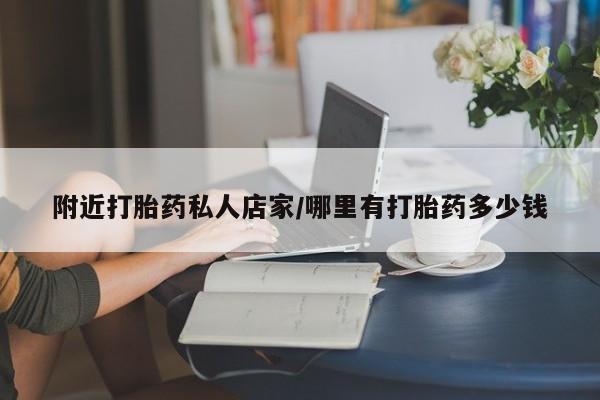 私下打胎药在线购买，附近打胎药私人店家/哪里有打胎药多少钱