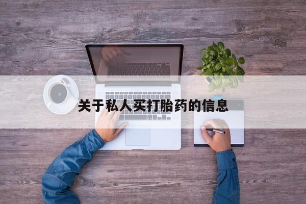 私下打胎药在线购买，关于私人买打胎药的信息