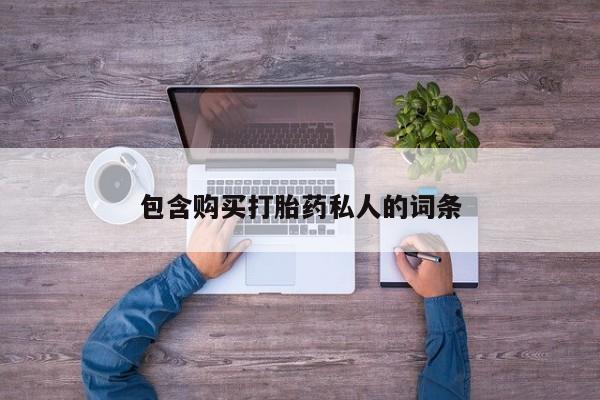 私下打胎药在线购买，包含购买打胎药私人的词条