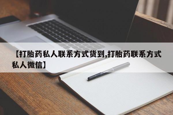 私下打胎药在线购买，【打胎药私人联系方式货到,打胎药联系方式私人微信】