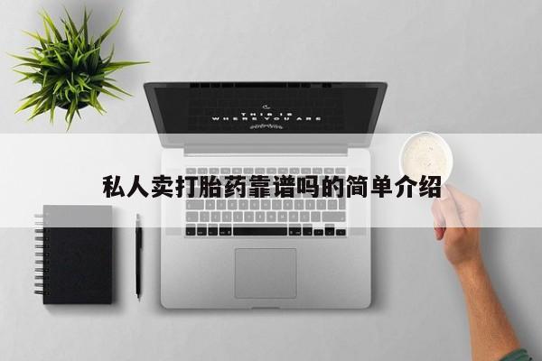 私下打胎药在线购买，私人卖打胎药靠谱吗的简单介绍
