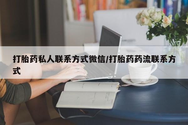 私下打胎药在线购买，打胎药私人联系方式微信/打胎药药流联系方式