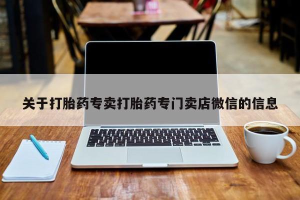 私下打胎药在线购买，关于打胎药专卖打胎药专门卖店微信的信息