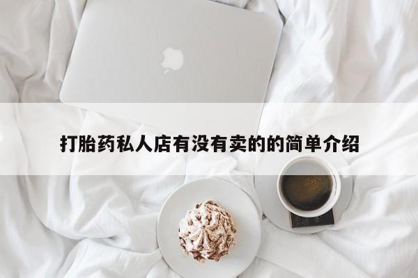 私下打胎药在线购买，打胎药私人店有没有卖的的简单介绍
