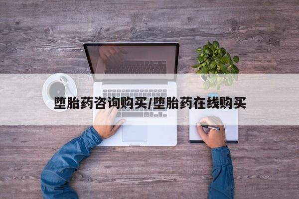私下打胎药在线购买，堕胎药咨询购买/堕胎药在线购买