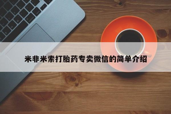私下打胎药在线购买，米非米索打胎药专卖微信的简单介绍