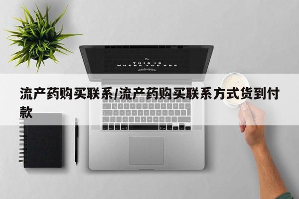 私下打胎药在线购买，流产药购买联系/流产药购买联系方式货到付款