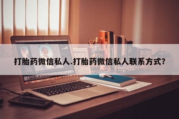 私下打胎药在线购买，打胎药微信私人.打胎药微信私人联系方式？