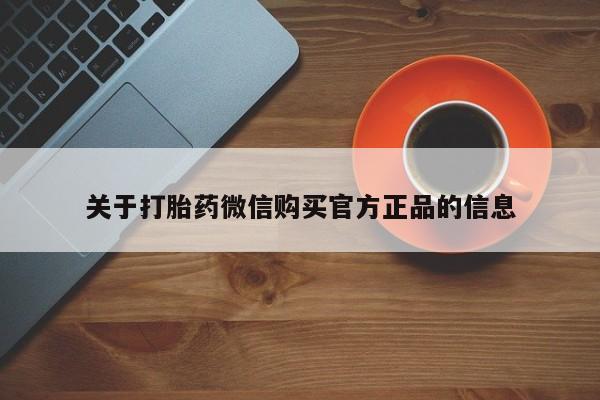 私下打胎药在线购买，关于打胎药微信购买官方正品的信息