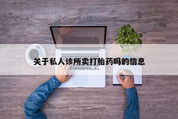 私下打胎药在线购买，关于私人诊所卖打胎药吗的信息