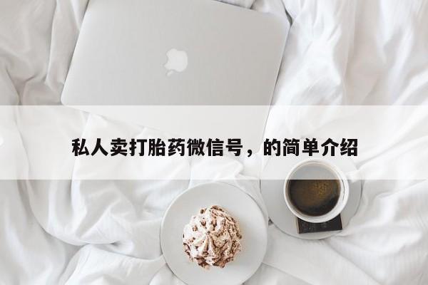 私下打胎药在线购买，私人卖打胎药微信号，的简单介绍