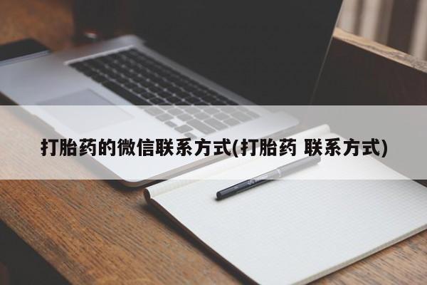 私下打胎药在线购买，打胎药的微信联系方式(打胎药 联系方式)