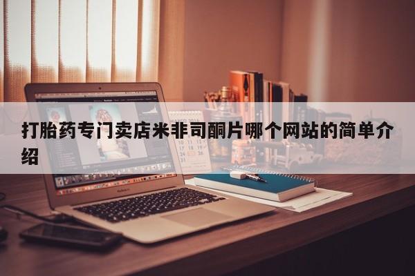 私下打胎药在线购买，打胎药专门卖店米非司酮片哪个网站的简单介绍