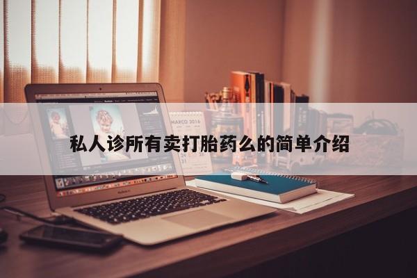 私下打胎药在线购买，私人诊所有卖打胎药么的简单介绍