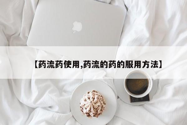 私下打胎药在线购买，【药流药使用,药流的药的服用方法】