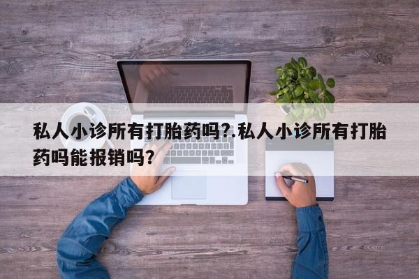 私下打胎药在线购买，私人小诊所有打胎药吗?.私人小诊所有打胎药吗能报销吗？