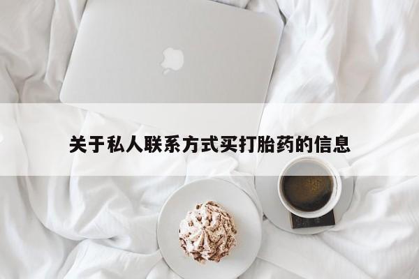 私下打胎药在线购买，关于私人联系方式买打胎药的信息