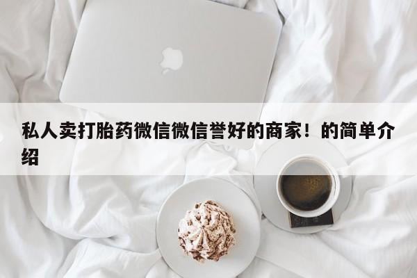 私下打胎药在线购买，私人卖打胎药微信微信誉好的商家！的简单介绍
