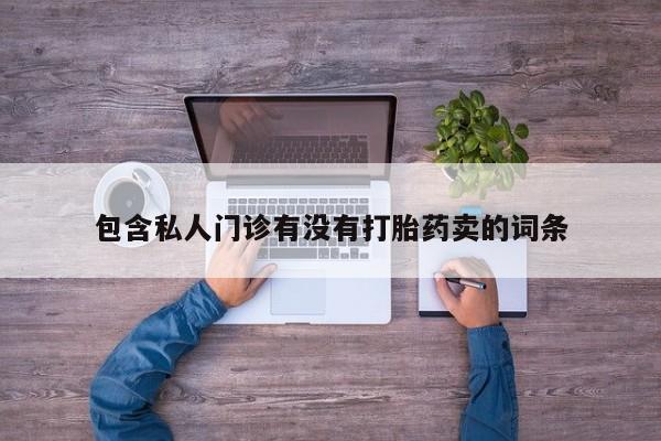 私下打胎药在线购买，包含私人门诊有没有打胎药卖的词条