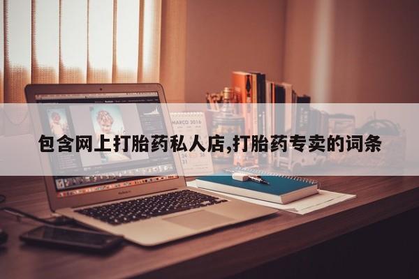 私下打胎药在线购买，包含网上打胎药私人店,打胎药专卖的词条