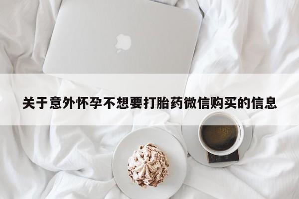 私下打胎药在线购买，关于意外怀孕不想要打胎药微信购买的信息