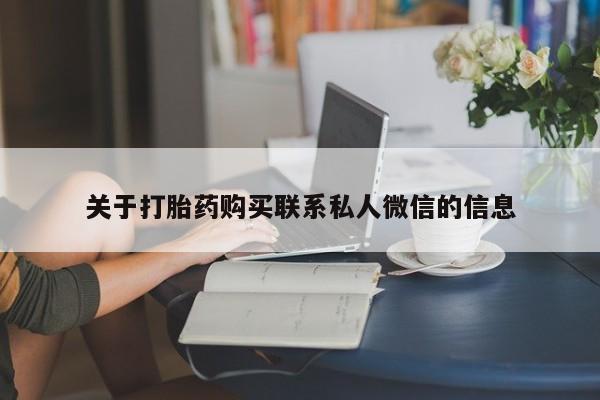私下打胎药在线购买，关于打胎药购买联系私人微信的信息