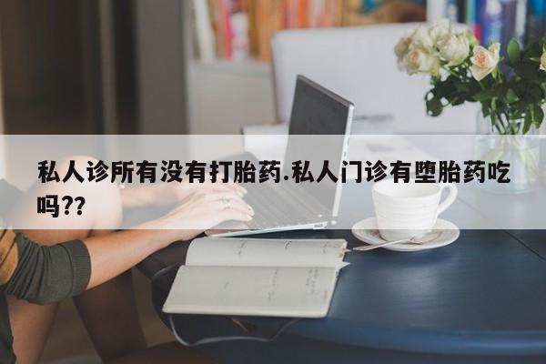私下打胎药在线购买，私人诊所有没有打胎药.私人门诊有堕胎药吃吗?？