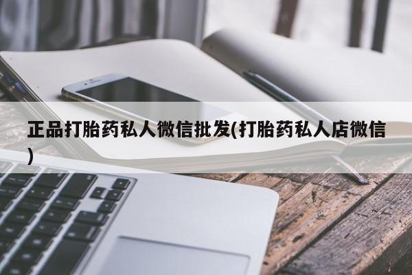 私下打胎药在线购买，正品打胎药私人微信批发(打胎药私人店微信)
