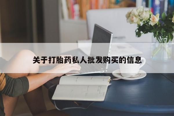 私下打胎药在线购买，关于打胎药私人批发购买的信息