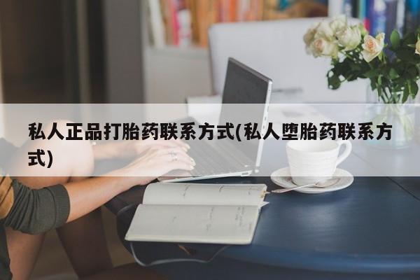 私下打胎药在线购买，私人正品打胎药联系方式(私人堕胎药联系方式)
